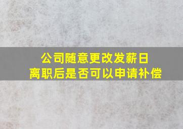 公司随意更改发薪日 离职后是否可以申请补偿